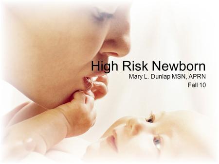 High Risk Newborn Mary L. Dunlap MSN, APRN Fall 10.