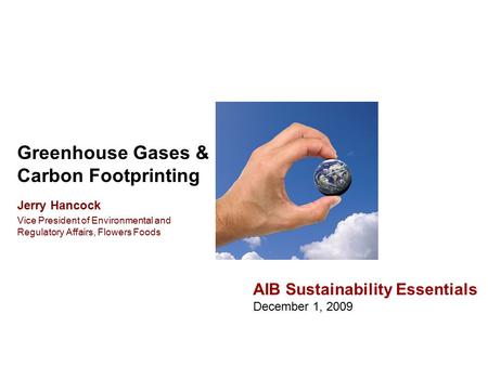 Greenhouse Gases & Carbon Footprinting AIB Sustainability Essentials December 1, 2009 Jerry Hancock Vice President of Environmental and Regulatory Affairs,