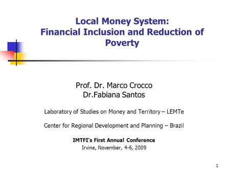 1 Local Money System: Financial Inclusion and Reduction of Poverty Prof. Dr. Marco Crocco Dr.Fabiana Santos Laboratory of Studies on Money and Territory.
