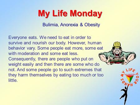 My Life Monday Bulimia, Anorexia & Obesity Everyone eats. We need to eat in order to survive and nourish our body. However, human behavior vary. Some people.