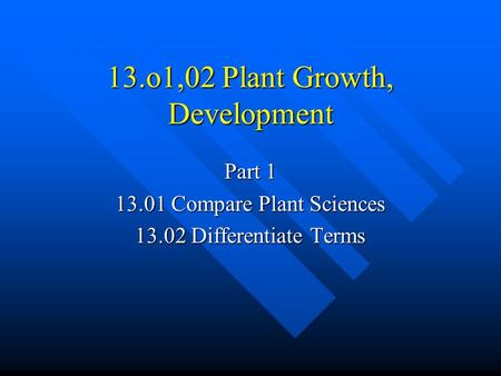 13.o1,02 Plant Growth, Development Part 1 13.01 Compare Plant Sciences 13.02 Differentiate Terms.