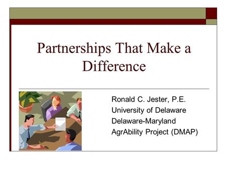 Partnerships That Make a Difference Ronald C. Jester, P.E. University of Delaware Delaware-Maryland AgrAbility Project (DMAP)