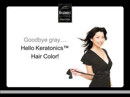 Goodbye gray… Hello Keratonics™ Hair Color!. Covering gray the safer way! Keratonics™ Hair Color! “Keratonics ™ Hair Color is an effective professional.