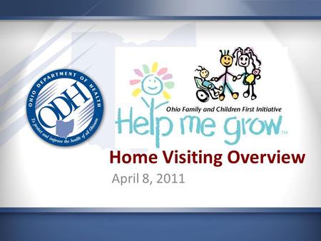 Home Visiting Overview April 8, 2011. Help Me Grow A program for Ohio’s expectant parents, newborns, infants and toddlers.