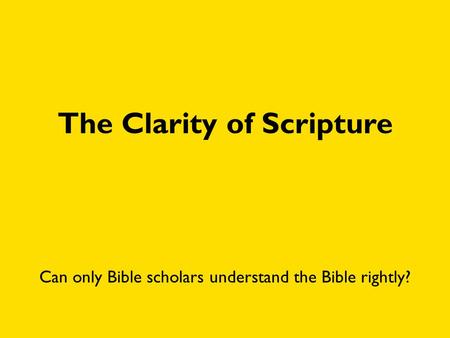 The Clarity of Scripture Can only Bible scholars understand the Bible rightly?