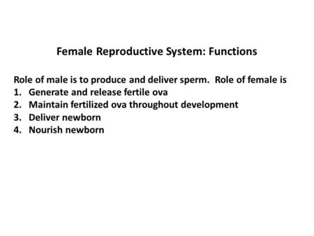 Female Reproductive System: Functions Role of male is to produce and deliver sperm. Role of female is 1. Generate and release fertile ova 2. Maintain fertilized.