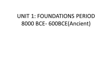 UNIT 1: FOUNDATIONS PERIOD 8000 BCE- 600BCE(Ancient)