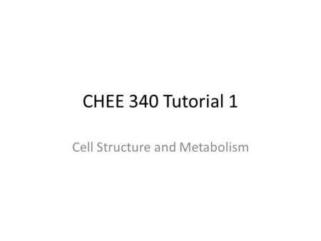 CHEE 340 Tutorial 1 Cell Structure and Metabolism.