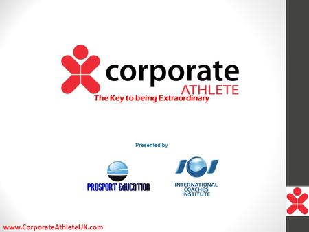Www.CorporateAthleteUK.com The Key to being Extraordinary Presented by.