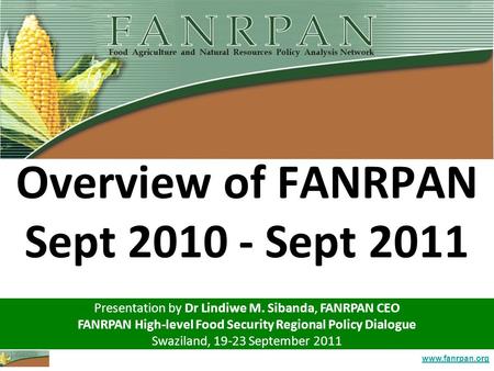 Www.fanrpan.org Overview of FANRPAN Sept 2010 - Sept 2011 Presentation by Dr Lindiwe M. Sibanda, FANRPAN CEO FANRPAN High-level Food Security Regional.