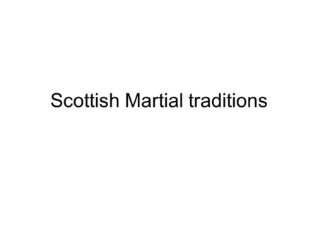 Scottish Martial traditions. Martial Related to military life or Army Suited to War Experienced in War –ie think about the word martial and where have.