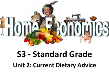 S3 - Standard Grade Unit 2: Current Dietary Advice.