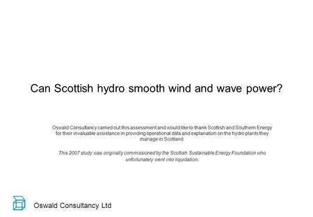 Oswald Consultancy Ltd Can Scottish hydro smooth wind and wave power? Oswald Consultancy carried out this assessment and would like to thank Scottish and.