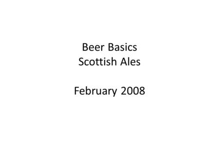 Beer Basics Scottish Ales February 2008. Today’s Topics Introduction Types of Scottish Ales – Scottish Ale – Strong Scotch Ale Brewing Scottish Ales –