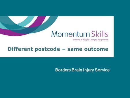 Different postcode – same outcome Borders Brain Injury Service.