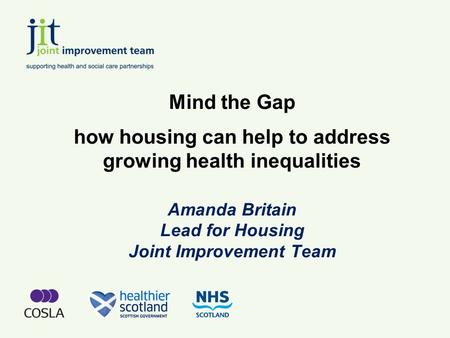 Mind the Gap how housing can help to address growing health inequalities Amanda Britain Lead for Housing Joint Improvement Team.