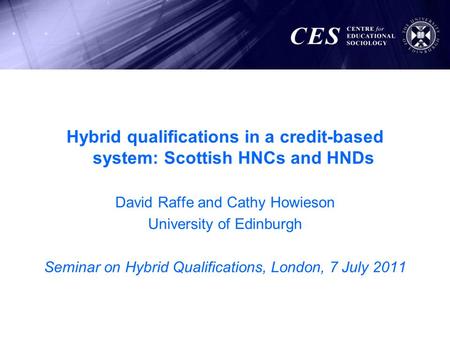 Hybrid qualifications in a credit-based system: Scottish HNCs and HNDs David Raffe and Cathy Howieson University of Edinburgh Seminar on Hybrid Qualifications,