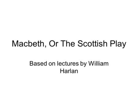 Macbeth, Or The Scottish Play Based on lectures by William Harlan.