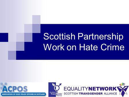 Scottish Partnership Work on Hate Crime. ACPOS LGBT Reference Group Association of Chief Police Officers Scotland www.acpos.police.uk www.acpos.police.uk.