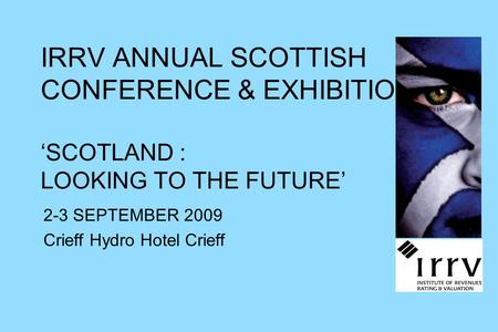 IRRV ANNUAL SCOTTISH CONFERENCE & EXHIBITION ‘SCOTLAND : LOOKING TO THE FUTURE’ 2-3 SEPTEMBER 2009 Crieff Hydro Hotel Crieff.