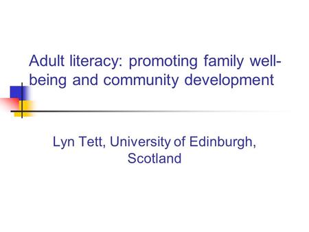 Adult literacy: promoting family well- being and community development Lyn Tett, University of Edinburgh, Scotland.