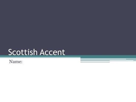 Scottish Accent Name:. Watch this video. Scottish Accent Video.