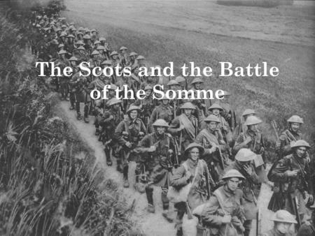 The Scots and the Battle of the Somme. The Scots were heavily involved in the Battle of the Somme and suffered heavy casualties as a result. The Scots.