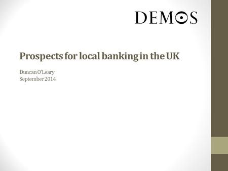 Prospects for local banking in the UK Duncan O’Leary September 2014.