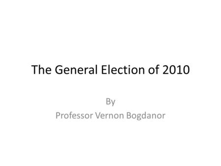 The General Election of 2010 By Professor Vernon Bogdanor.