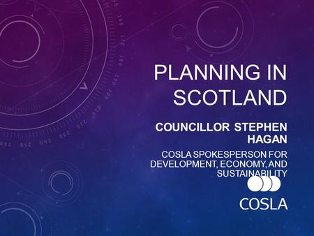 PLANNING IN SCOTLAND COUNCILLOR STEPHEN HAGAN COSLA SPOKESPERSON FOR DEVELOPMENT, ECONOMY, AND SUSTAINABILITY.