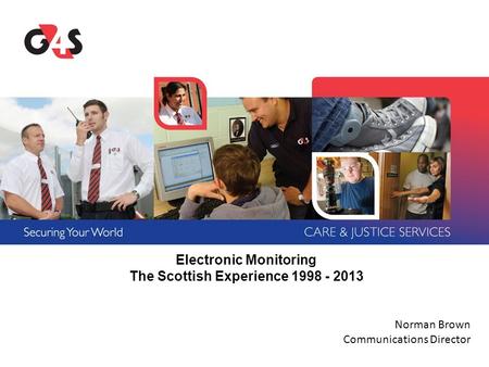 Electronic Monitoring The Scottish Experience 1998 - 2013 Norman Brown Communications Director.