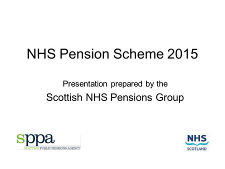 NHS Pension Scheme 2015 Presentation prepared by the Scottish NHS Pensions Group.
