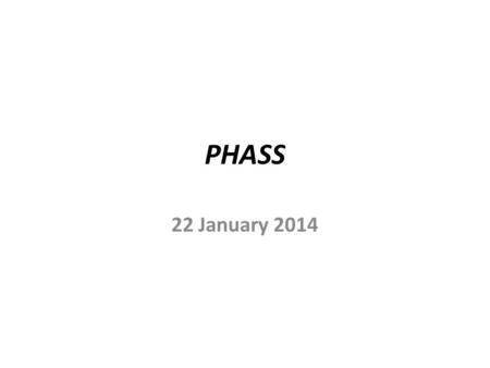PHASS 22 January 2014. PHASS Aims: Target Scotland’s resources to deliver higher standards of health and safety more effectively; Co-ordinate effort across.