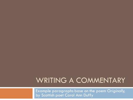 WRITING A COMMENTARY Example paragraphs base on the poem Originally, by Scottish poet Carol Ann Duffy.