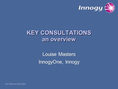 KEY CONSULTATIONS an overview Louise Masters InnogyOne, Innogy UK Offshore Wind 2003.