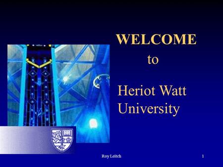 Roy Leitch1 WELCOME to Heriot Watt University. SCROLLA Project SHEFC Funded RDG 3 areas: –Networked Learning – Glasgow –Learning strategies – Edinburgh.