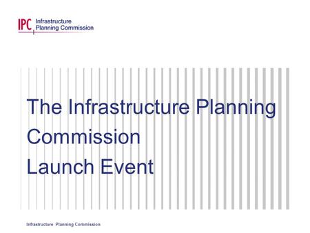 Infrastructure Planning Commission The Infrastructure Planning Commission Launch Event.