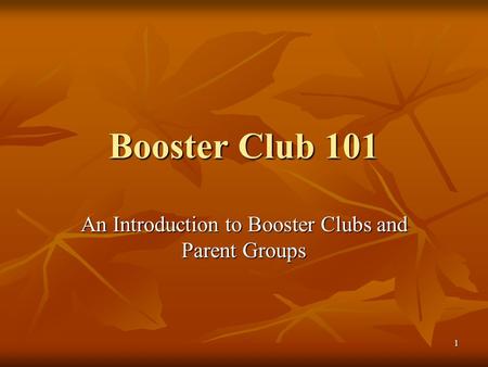 1 Booster Club 101 An Introduction to Booster Clubs and Parent Groups.