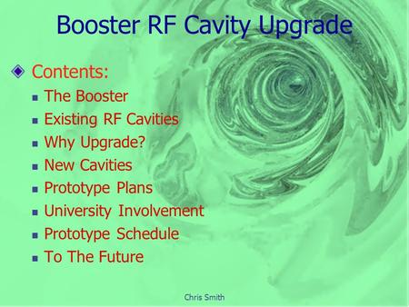 Chris Smith Booster RF Cavity Upgrade Contents: The Booster Existing RF Cavities Why Upgrade? New Cavities Prototype Plans University Involvement Prototype.