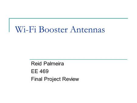 Wi-Fi Booster Antennas Reid Palmeira EE 469 Final Project Review.