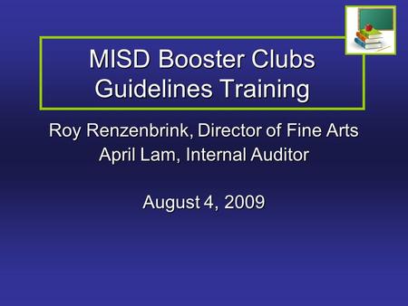 MISD Booster Clubs Guidelines Training Roy Renzenbrink, Director of Fine Arts April Lam, Internal Auditor August 4, 2009.