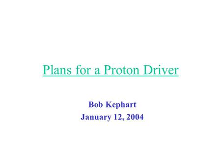 Plans for a Proton Driver Bob Kephart January 12, 2004.