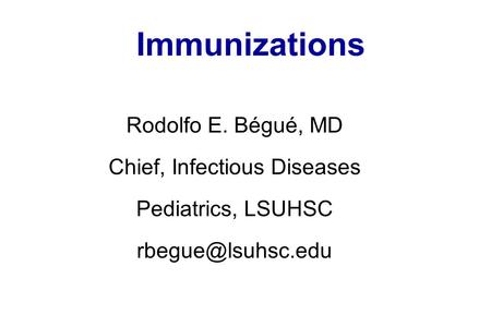 Immunizations Rodolfo E. Bégué, MD Chief, Infectious Diseases Pediatrics, LSUHSC