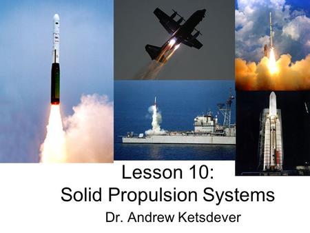 Lesson 10: Solid Propulsion Systems Dr. Andrew Ketsdever.