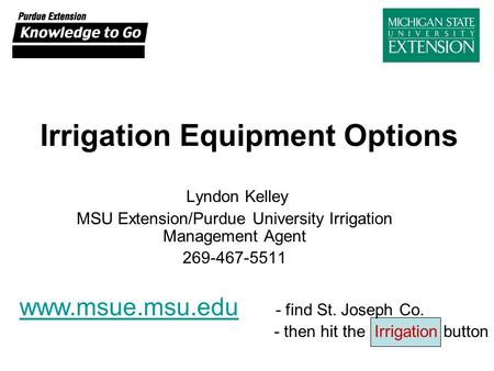 Irrigation Equipment Options Lyndon Kelley MSU Extension/Purdue University Irrigation Management Agent 269-467-5511 www.msue.msu.edu www.msue.msu.edu -