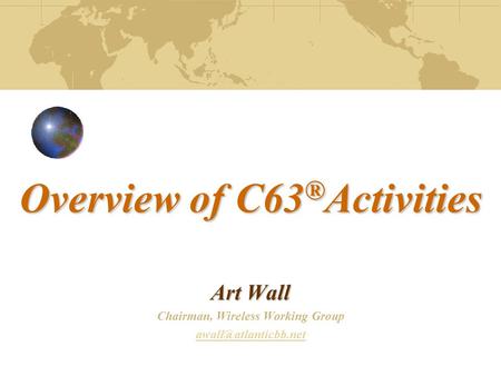Overview of C63 ® Activities Overview of C63 ® Activities Art Wall Chairman, Wireless Working Group