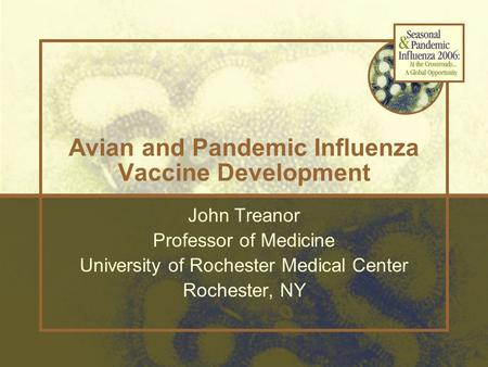Avian and Pandemic Influenza Vaccine Development John Treanor Professor of Medicine University of Rochester Medical Center Rochester, NY.