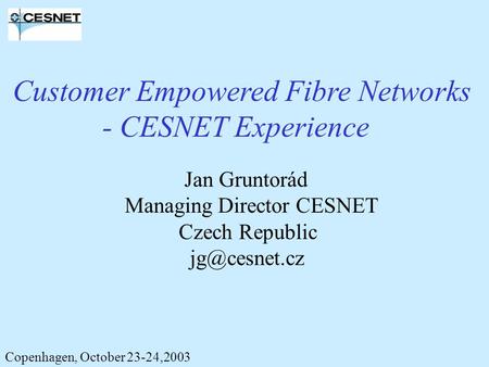 Jan Gruntorád Managing Director CESNET Czech Republic Copenhagen, October 23-24,2003 Customer Empowered Fibre Networks - CESNET Experience.