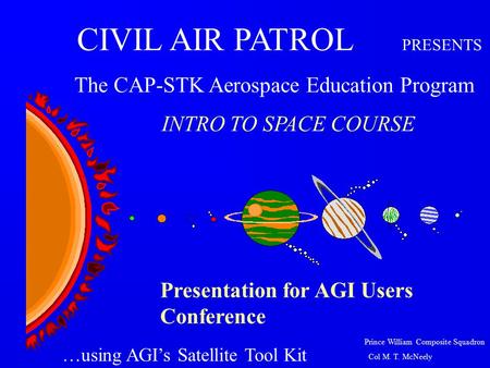 Prince William Composite Squadron Col M. T. McNeely Presentation for AGI Users Conference CIVIL AIR PATROL PRESENTS The CAP-STK Aerospace Education Program.