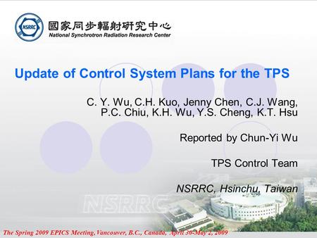 The Spring 2009 EPICS Meeting, Vancouver, B.C., Canada, April 30-May 2, 2009 Update of Control System Plans for the TPS C. Y. Wu, C.H. Kuo, Jenny Chen,